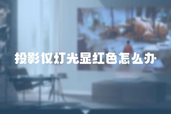 投影儀燈光顯紅色怎么辦