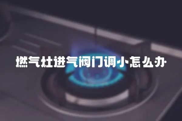 燃?xì)庠钸M(jìn)氣閥門調(diào)小怎么辦