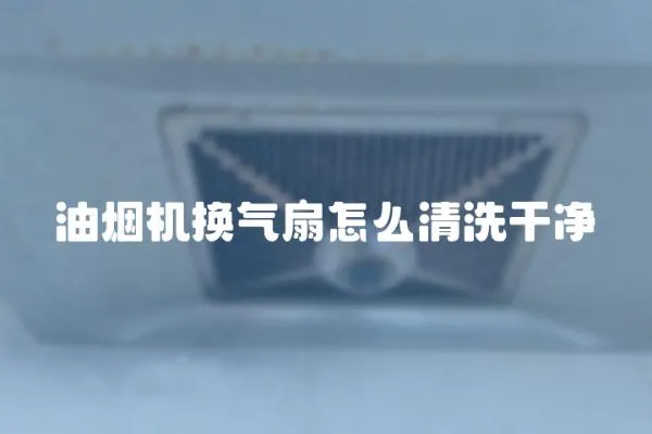 油煙機換氣扇怎么清洗干凈