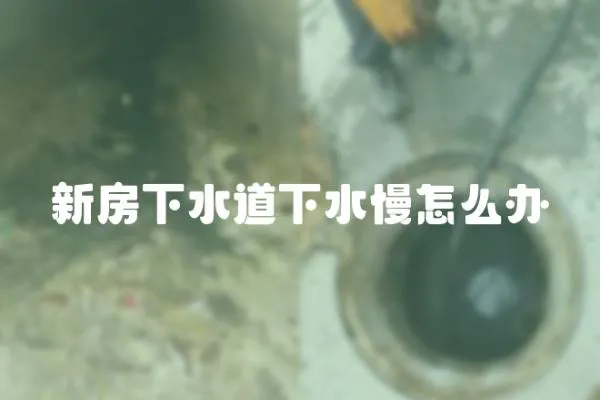 新房下水道下水慢怎么辦