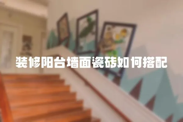 裝修陽臺墻面瓷磚如何搭配