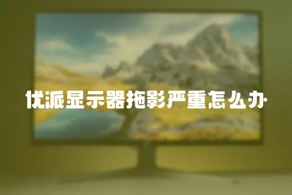 優派顯示器拖影嚴重怎么辦