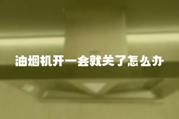 油煙機開一會就關了怎么辦
