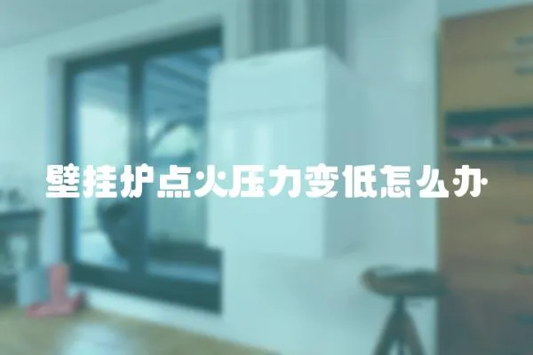 壁掛爐點(diǎn)火壓力變低怎么辦