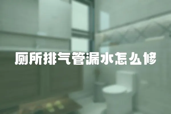 廁所排氣管漏水怎么修