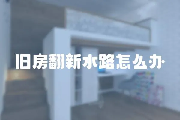 舊房翻新水路怎么辦