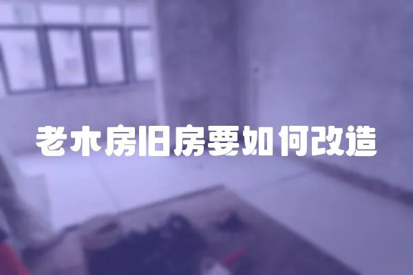 老木房舊房要如何改造