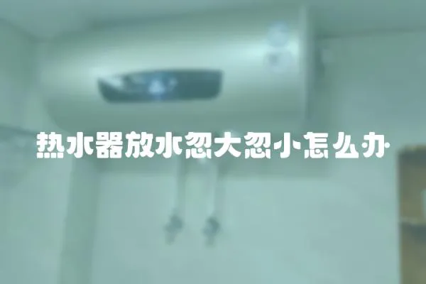 熱水器放水忽大忽小怎么辦