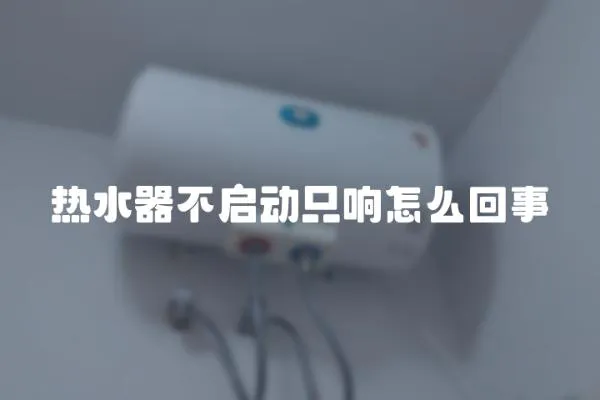 熱水器不啟動只響怎么回事