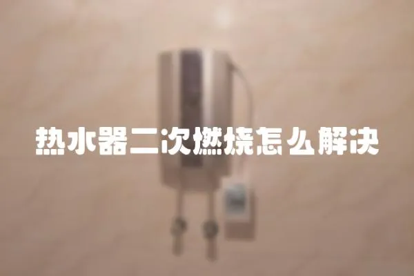 熱水器二次燃燒怎么解決