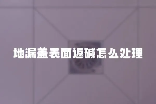 地漏蓋表面返堿怎么處理
