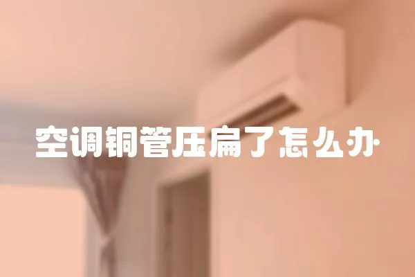 空调铜管压扁了怎么办