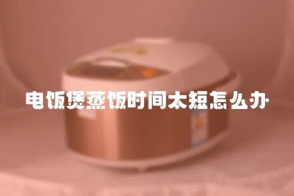 電飯煲蒸飯時間太短怎么辦