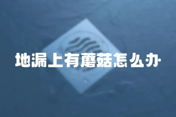 地漏上有蘑菇怎么辦