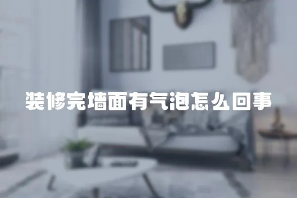 裝修完墻面有氣泡怎么回事