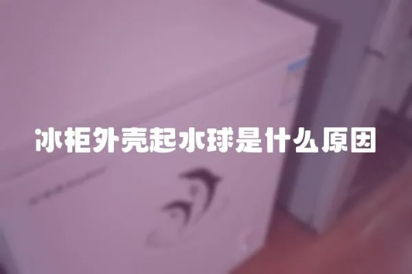 冰柜外殼起水球是什么原因