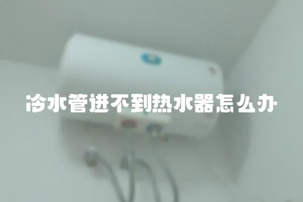 冷水管進不到熱水器怎么辦