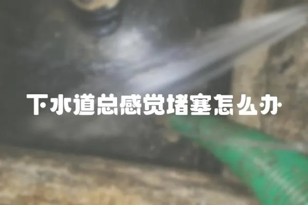 下水道总感觉堵塞怎么办