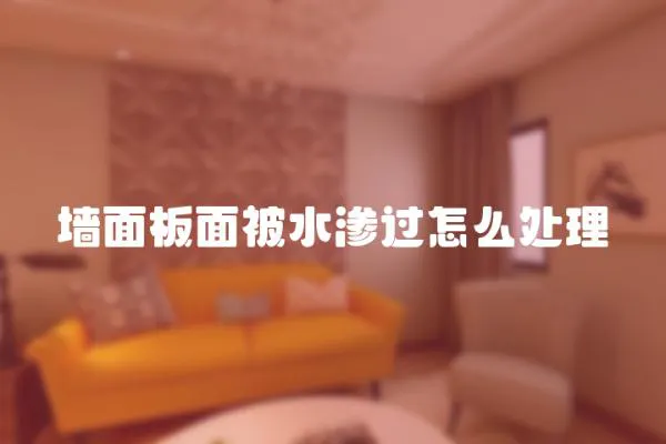 墻面板面被水滲過怎么處理