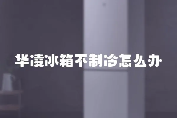 華凌冰箱不制冷怎么辦