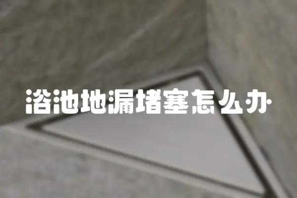 浴池地漏堵塞怎么辦