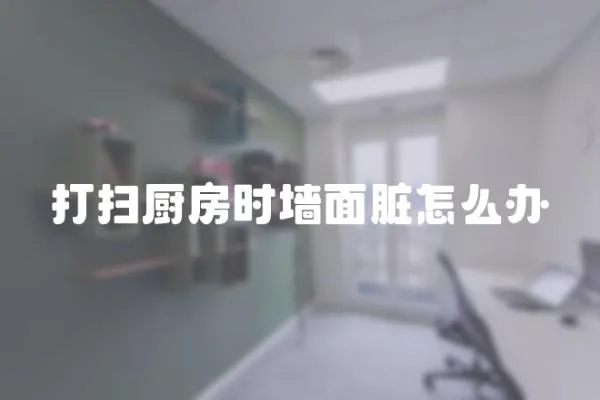 打掃廚房時墻面臟怎么辦