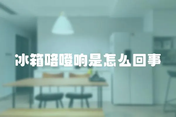 冰箱咯噔响是怎么回事