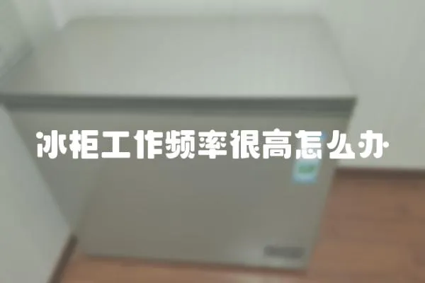 冰柜工作頻率很高怎么辦