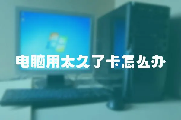 電腦用太久了卡怎么辦