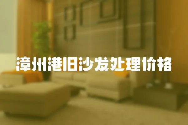 漳州港舊沙發(fā)處理價(jià)格