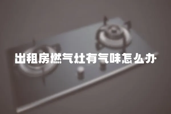 出租房燃气灶有气味怎么办