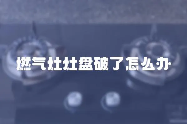 燃氣灶灶盤破了怎么辦