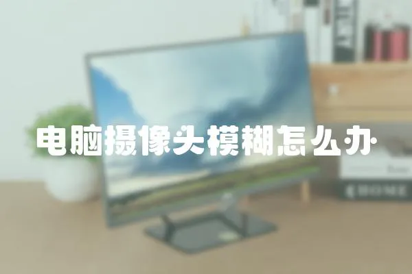 電腦攝像頭模糊怎么辦