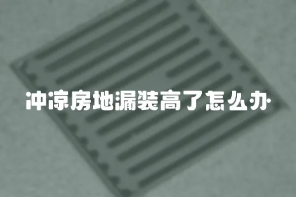 沖涼房地漏裝高了怎么辦