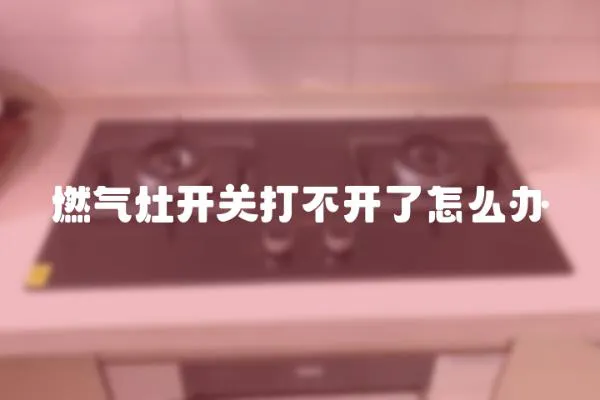 燃氣灶開關打不開了怎么辦