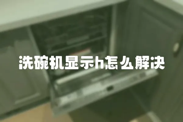 洗碗機(jī)顯示h怎么解決