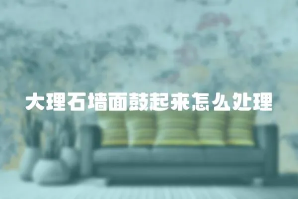 大理石墻面鼓起來怎么處理