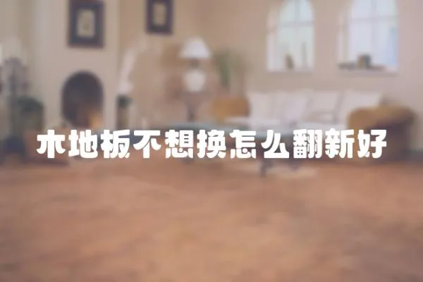 木地板不想換怎么翻新好