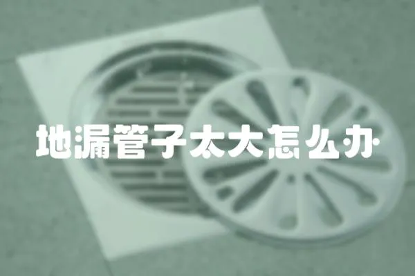 地漏管子太大怎么辦