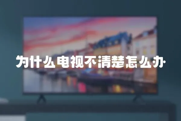 為什么電視不清楚怎么辦
