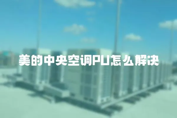 美的中央空調PU怎么解決