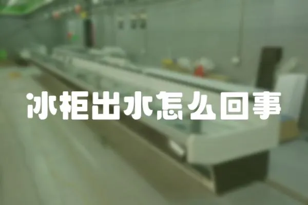 冰柜出水怎么回事
