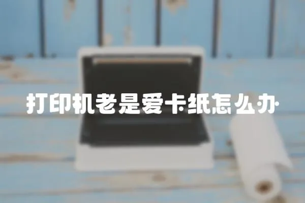 打印機老是愛卡紙怎么辦