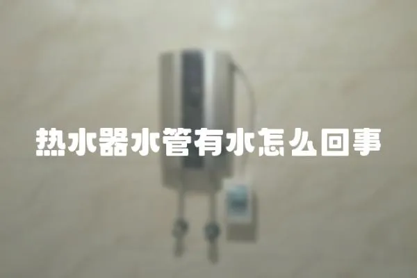 热水器水管有水怎么回事