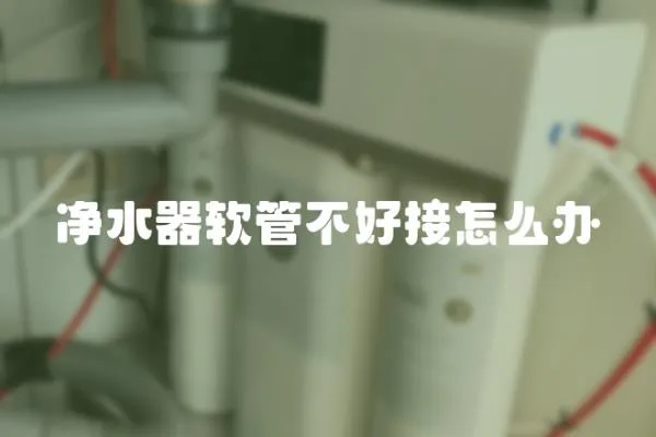 凈水器軟管不好接怎么辦