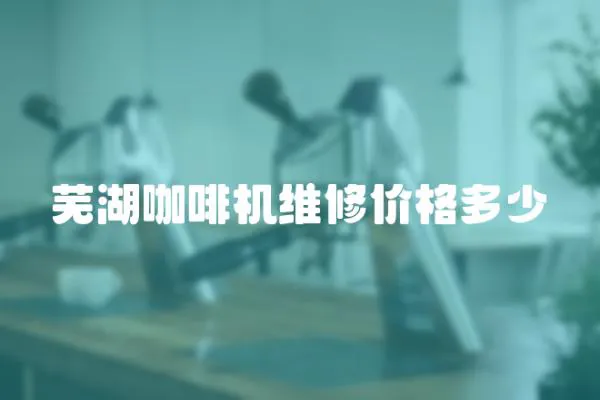 蕪湖咖啡機維修價格多少