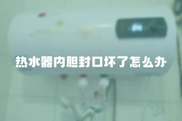 熱水器內(nèi)膽封口壞了怎么辦