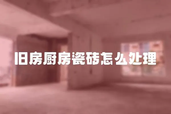 舊房廚房瓷磚怎么處理