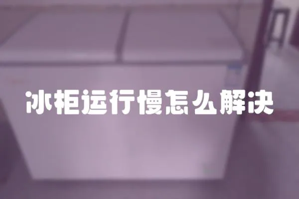 冰柜運(yùn)行慢怎么解決