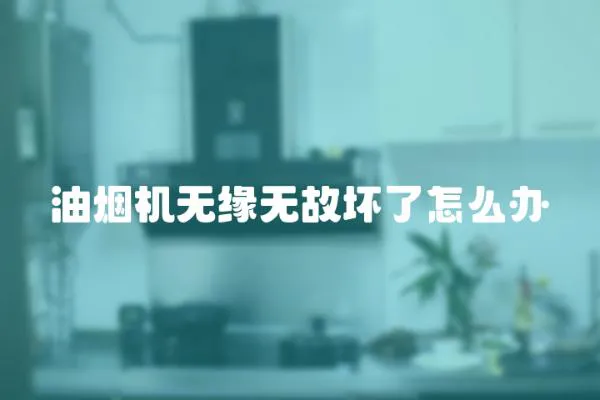油煙機無緣無故壞了怎么辦